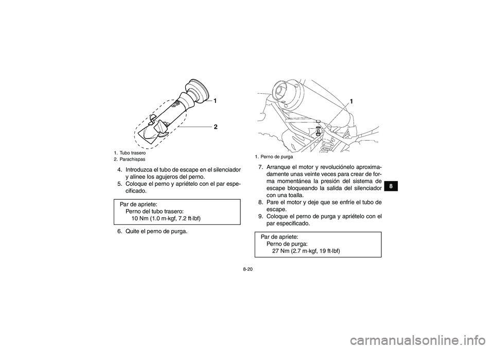 YAMAHA YFM350R 2010 Manuale de Empleo (in Spanish) 8-20
8 4. Introduzca el tubo de escape en el silenciador
y alinee los agujeros del perno.
5. Coloque el perno y apriételo con el par espe-
cificado.
6. Quite el perno de purga.7. Arranque el motor y YAMAHA YFM350R 2010 Manuale de Empleo (in Spanish) 8-20
8 4. Introduzca el tubo de escape en el silenciador
y alinee los agujeros del perno.
5. Coloque el perno y apriételo con el par espe-
cificado.
6. Quite el perno de purga.7. Arranque el motor y