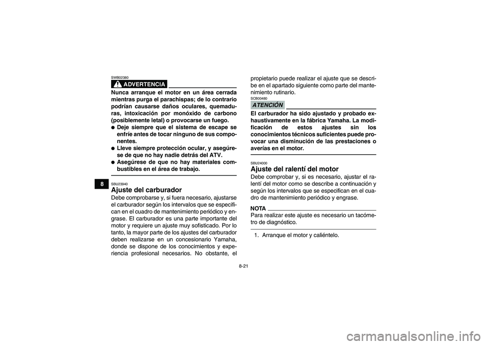 YAMAHA YFM350R 2010 Manuale de Empleo (in Spanish) 8-21
8
ADVERTENCIA
SWB02380Nunca arranque el motor en un área cerrada
mientras purga el parachispas; de lo contrario
podrían causarse daños oculares, quemadu-
ras, intoxicación por monóxido de ca YAMAHA YFM350R 2010 Manuale de Empleo (in Spanish) 8-21
8
ADVERTENCIA
SWB02380Nunca arranque el motor en un área cerrada
mientras purga el parachispas; de lo contrario
podrían causarse daños oculares, quemadu-
ras, intoxicación por monóxido de ca