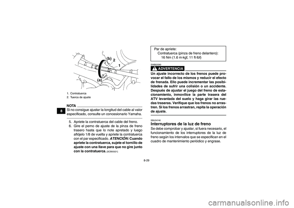 YAMAHA YFM350R 2010  Manuale de Empleo (in Spanish) 8-29
8
NOTASi no consigue ajustar la longitud del cable al valor
especificado, consulte un concesionario Yamaha.5. Apriete la contratuerca del cable del freno.
6. Gire el perno de ajuste de la pinza d