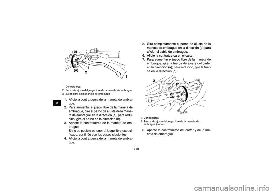 YAMAHA YFM350R 2010  Manuale de Empleo (in Spanish) 8-31
81. Afloje la contratuerca de la maneta de embra-
gue.
2. Para aumentar el juego libre de la maneta de
embrague, gire el perno de ajuste de la mane-
ta de embrague en la dirección (a); para redu