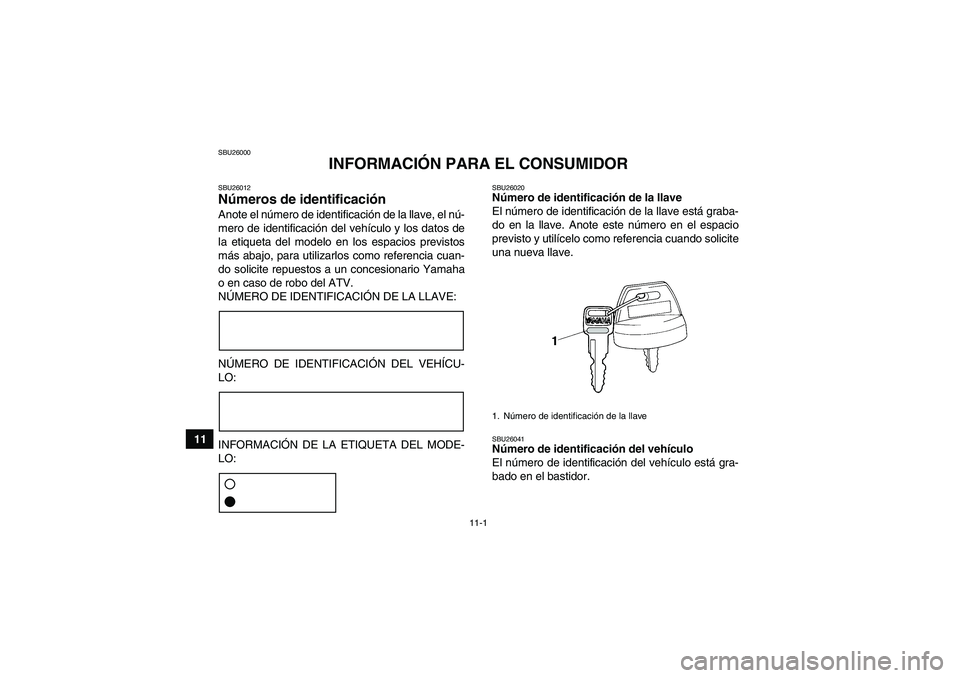 YAMAHA YFM350R 2010 Manuale de Empleo (in Spanish) 11-1
11
SBU26000
INFORMACIÓN PARA EL CONSUMIDOR
SBU26012Números de identificación Anote el número de identificación de la llave, el nú-
mero de identificación del vehículo y los datos de
la et YAMAHA YFM350R 2010 Manuale de Empleo (in Spanish) 11-1
11
SBU26000
INFORMACIÓN PARA EL CONSUMIDOR
SBU26012Números de identificación Anote el número de identificación de la llave, el nú-
mero de identificación del vehículo y los datos de
la et