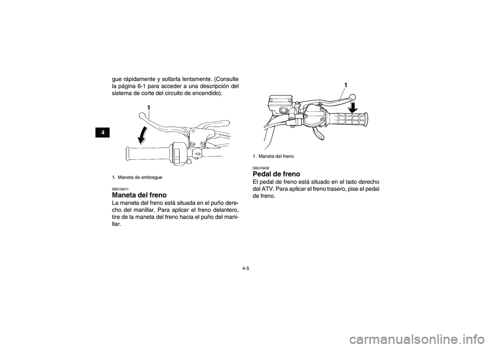 YAMAHA YFM350R 2010  Manuale de Empleo (in Spanish) 4-5
4gue rápidamente y soltarla lentamente. (Consulte
la página 6-1 para acceder a una descripción del
sistema de corte del circuito de encendido).
SBU18411Maneta del freno La maneta del freno est