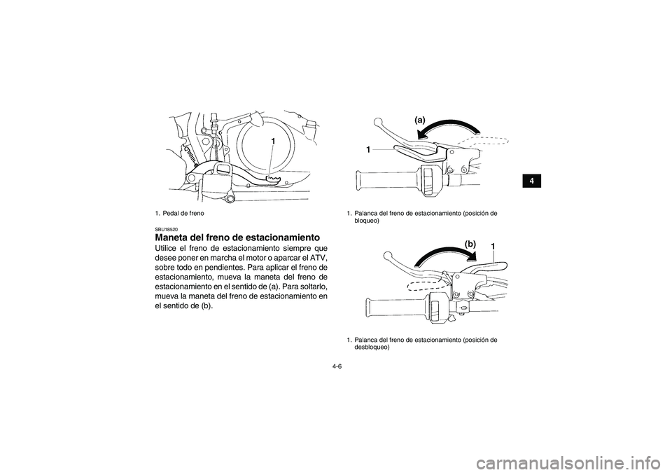 YAMAHA YFM350R 2010  Manuale de Empleo (in Spanish) 4-6
4
SBU18520Maneta del freno de estacionamiento Utilice el freno de estacionamiento siempre que
desee poner en marcha el motor o aparcar el ATV,
sobre todo en pendientes. Para aplicar el freno de
es