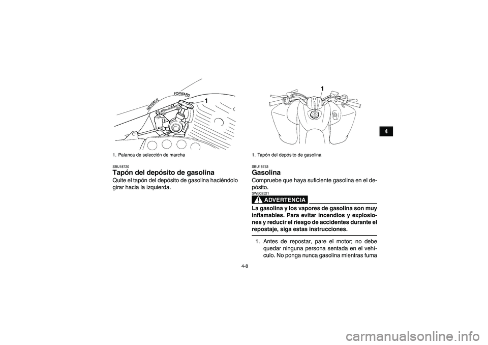 YAMAHA YFM350R 2010  Manuale de Empleo (in Spanish) 4-8
4
SBU18720Tapón del depósito de gasolina Quite el tapón del depósito de gasolina haciéndolo
girar hacia la izquierda.
SBU18753Gasolina Compruebe que haya suficiente gasolina en el de-
pósito