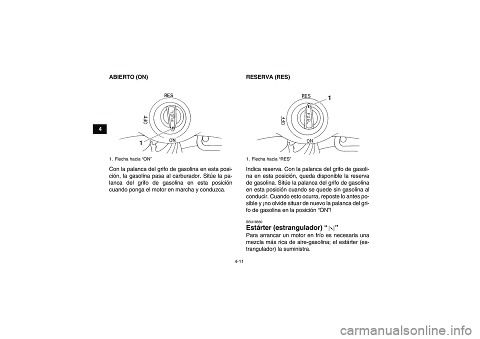 YAMAHA YFM350R 2010  Manuale de Empleo (in Spanish) 4-11
4ABIERTO (ON)
Con la palanca del grifo de gasolina en esta posi-
ción, la gasolina pasa al carburador. Sitúe la pa-
lanca del grifo de gasolina en esta posición
cuando ponga el motor en marcha