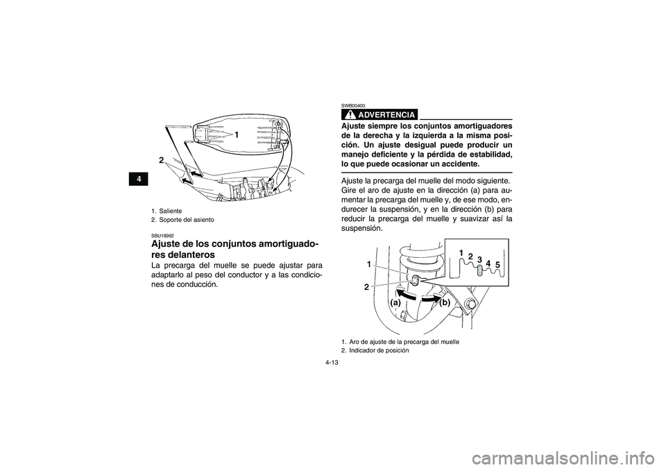 YAMAHA YFM350R 2010  Manuale de Empleo (in Spanish) 4-13
4
SBU18992Ajuste de los conjuntos amortiguado-
res delanteros La precarga del muelle se puede ajustar para
adaptarlo al peso del conductor y a las condicio-
nes de conducción.
ADVERTENCIA
SWB004