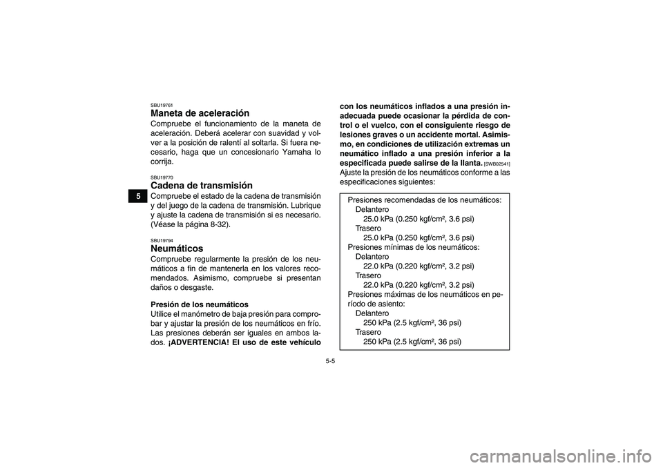 YAMAHA YFM350R 2010  Manuale de Empleo (in Spanish) 5-5
5
SBU19761Maneta de aceleración Compruebe el funcionamiento de la maneta de
aceleración. Deberá acelerar con suavidad y vol-
ver a la posición de ralentí al soltarla. Si fuera ne-
cesario, ha
