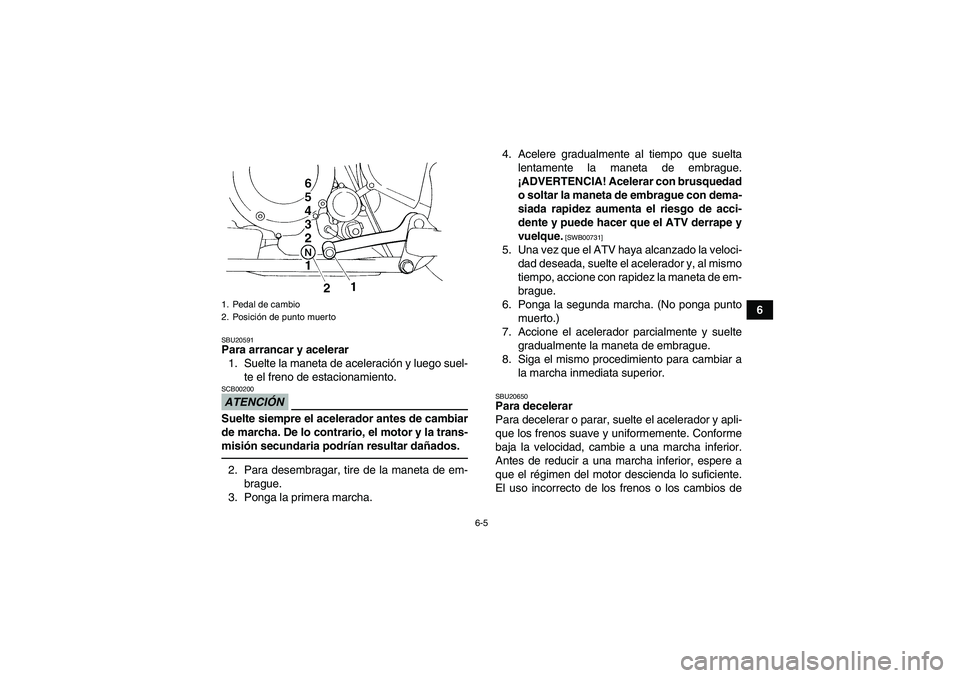 YAMAHA YFM350R 2010  Manuale de Empleo (in Spanish) 6-5
6
SBU20591Para arrancar y acelerar
1. Suelte la maneta de aceleración y luego suel-
te el freno de estacionamiento.ATENCIÓNSCB00200Suelte siempre el acelerador antes de cambiar
de marcha. De lo 