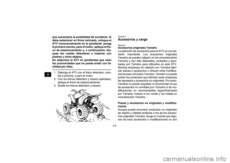 YAMAHA YFM350R 2010  Manuale de Empleo (in Spanish) 6-8
6que aumentaría la posibilidad de accidente. Si
debe estacionar en firme inclinado, coloque el
ATV transversalmente en la pendiente, ponga
la primera marcha, pare el motor, aplique el fre-
no de 