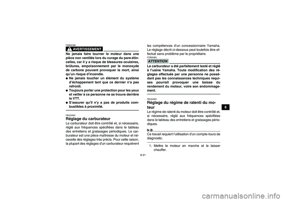 YAMAHA YFM350R 2010  Notices Demploi (in French) 8-21
8
AVERTISSEMENT
FWB02380Ne jamais faire tourner le moteur dans une
pièce non ventilée lors du curage du pare-étin-
celles, car il y a risque de blessures oculaires,
brûlures, empoisonnement p