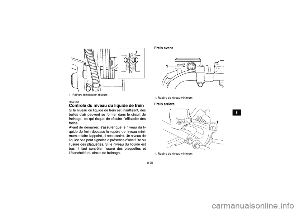 YAMAHA YFM350R 2010  Notices Demploi (in French) 8-25
8
FBU24251Contrôle du niveau du liquide de frein Si le niveau du liquide de frein est insuffisant, des
bulles d’air peuvent se former dans le circuit de
freinage, ce qui risque de réduire l