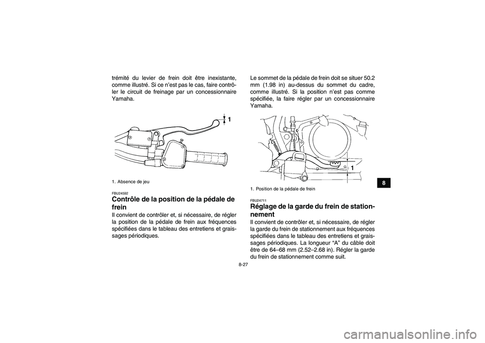 YAMAHA YFM350R 2010  Notices Demploi (in French) 8-27
8 trémité du levier de frein doit être inexistante,
comme illustré. Si ce n’est pas le cas, faire contrô-
ler le circuit de freinage par un concessionnaire
Yamaha.
FBU24592Contrôle de la 