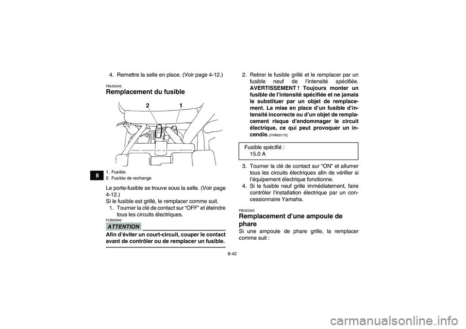 YAMAHA YFM350R 2010 Notices Demploi (in French) 8-42
84. Remettre la selle en place. (Voir page 4-12.)
FBU25243Remplacement du fusible Le porte-fusible se trouve sous la selle. (Voir page
4-12.)
Si le fusible est grillé, le remplacer comme suit.
1 YAMAHA YFM350R 2010 Notices Demploi (in French) 8-42
84. Remettre la selle en place. (Voir page 4-12.)
FBU25243Remplacement du fusible Le porte-fusible se trouve sous la selle. (Voir page
4-12.)
Si le fusible est grillé, le remplacer comme suit.
1