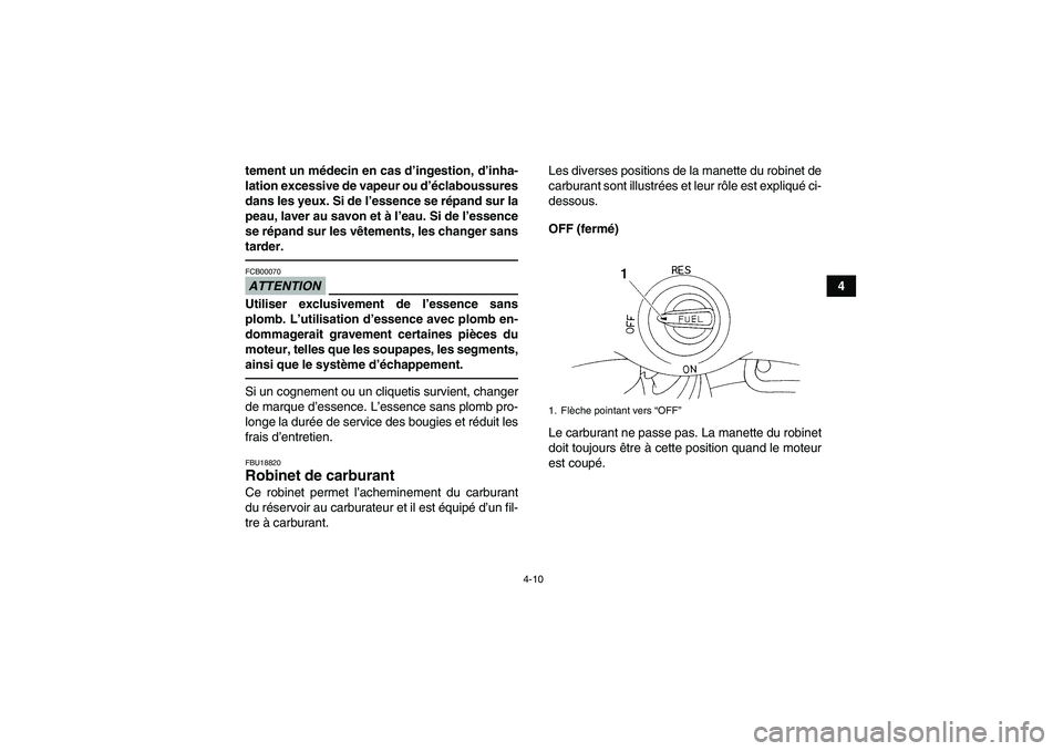 YAMAHA YFM350R 2010  Notices Demploi (in French) 4-10
4 tement un médecin en cas d’ingestion, d’inha-
lation excessive de vapeur ou d’éclaboussures
dans les yeux. Si de l’essence se répand sur la
peau, laver au savon et à l’eau. Si de 