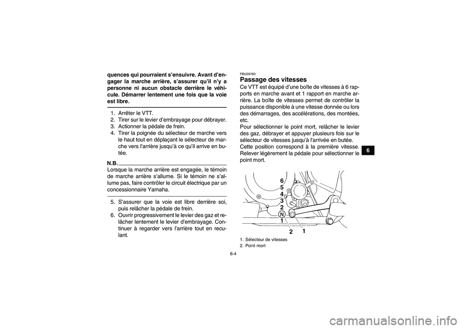 YAMAHA YFM350R 2010  Notices Demploi (in French) 6-4
6 quences qui pourraient s’ensuivre. Avant d’en-
gager la marche arrière, s’assurer qu’il n’y a
personne ni aucun obstacle derrière le véhi-
cule. Démarrer lentement une fois que la 