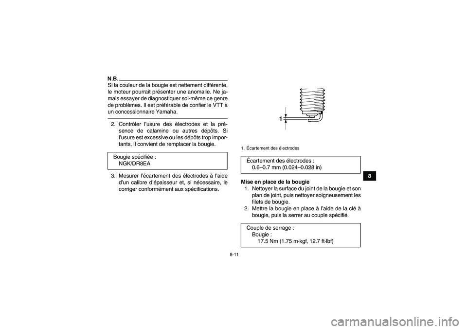 YAMAHA YFM350R 2010  Notices Demploi (in French) 8-11
8
N.B.Si la couleur de la bougie est nettement différente,
le moteur pourrait présenter une anomalie. Ne ja-
mais essayer de diagnostiquer soi-même ce genre
de problèmes. Il est préférable 