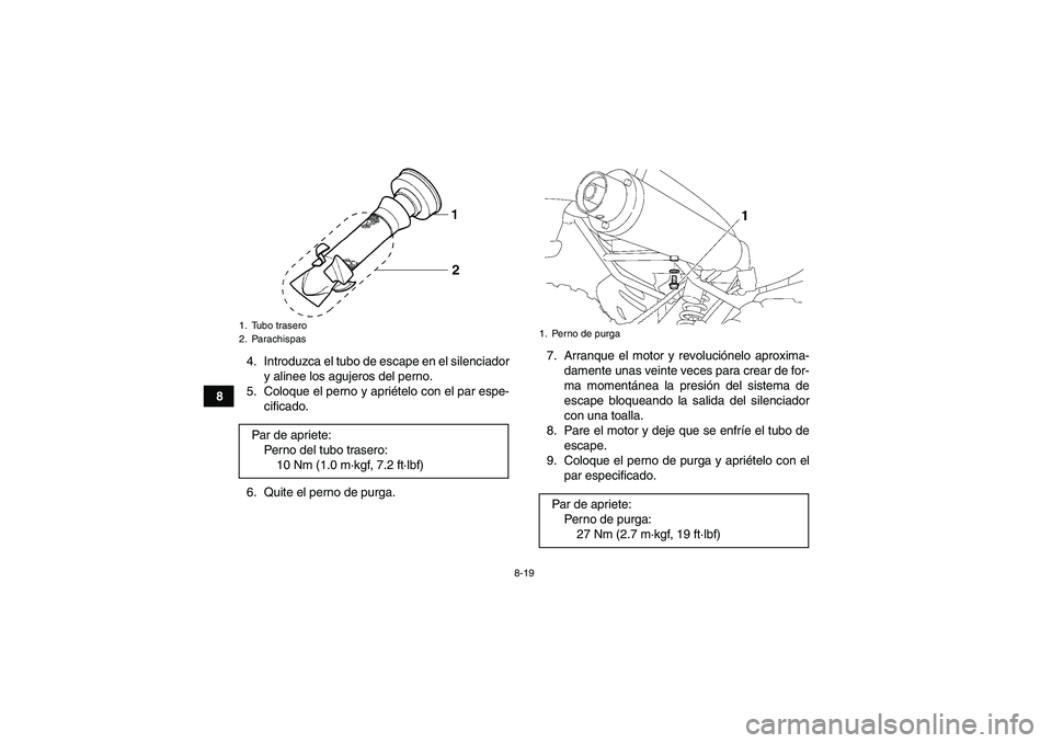 YAMAHA YFM350R 2009  Manuale de Empleo (in Spanish) 8-19
84. Introduzca el tubo de escape en el silenciador
y alinee los agujeros del perno.
5. Coloque el perno y apriételo con el par espe-
cificado.
6. Quite el perno de purga.7. Arranque el motor y r
