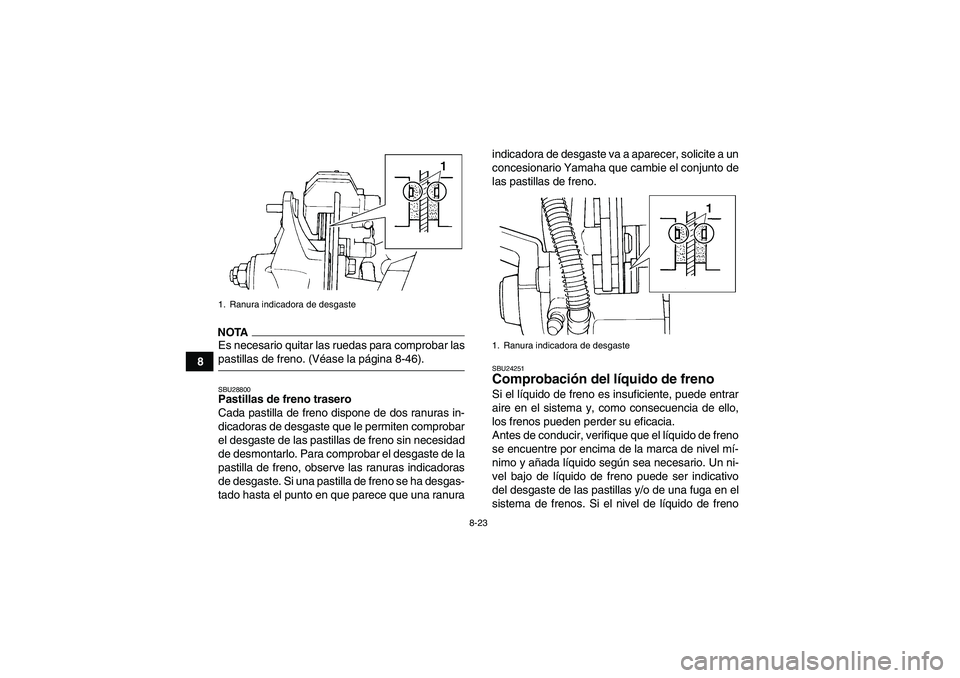 YAMAHA YFM350R 2009  Manuale de Empleo (in Spanish) 8-23
8
NOTAEs necesario quitar las ruedas para comprobar laspastillas de freno. (Véase la página 8-46).SBU28800Pastillas de freno trasero
Cada pastilla de freno dispone de dos ranuras in-
dicadoras 