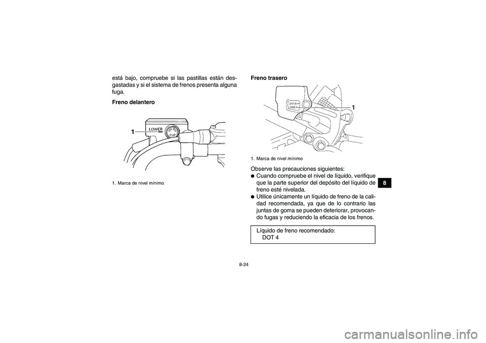YAMAHA YFM350R 2009  Manuale de Empleo (in Spanish) 8-24
8 está bajo, compruebe si las pastillas están des-
gastadas y si el sistema de frenos presenta alguna
fuga.
Freno delanteroFreno trasero
Observe las precauciones siguientes:
Cuando compruebe e