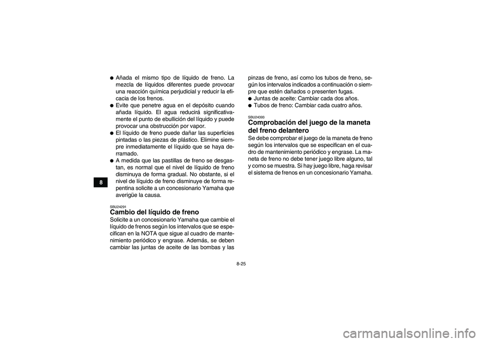 YAMAHA YFM350R 2009  Manuale de Empleo (in Spanish) 8-25
8
Añada el mismo tipo de líquido de freno. La
mezcla de líquidos diferentes puede provocar
una reacción química perjudicial y reducir la efi-
cacia de los frenos.Evite que penetre agua en 