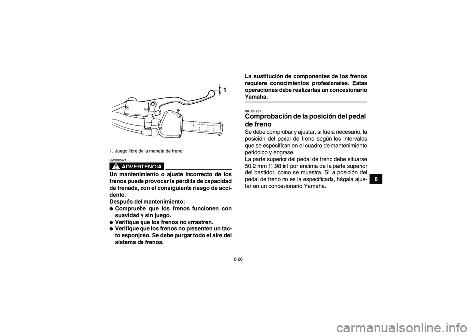 YAMAHA YFM350R 2009  Manuale de Empleo (in Spanish) 8-26
8
ADVERTENCIA
SWB02471Un mantenimiento o ajuste incorrecto de los
frenos puede provocar la pérdida de capacidad
de frenada, con el consiguiente riesgo de acci-
dente.
Después del mantenimiento: