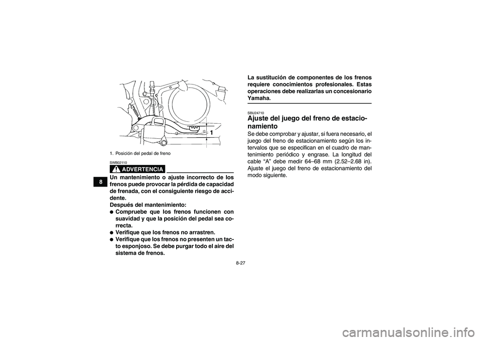 YAMAHA YFM350R 2009  Manuale de Empleo (in Spanish) 8-27
8
ADVERTENCIA
SWB02110Un mantenimiento o ajuste incorrecto de los
frenos puede provocar la pérdida de capacidad
de frenada, con el consiguiente riesgo de acci-
dente.
Después del mantenimiento: