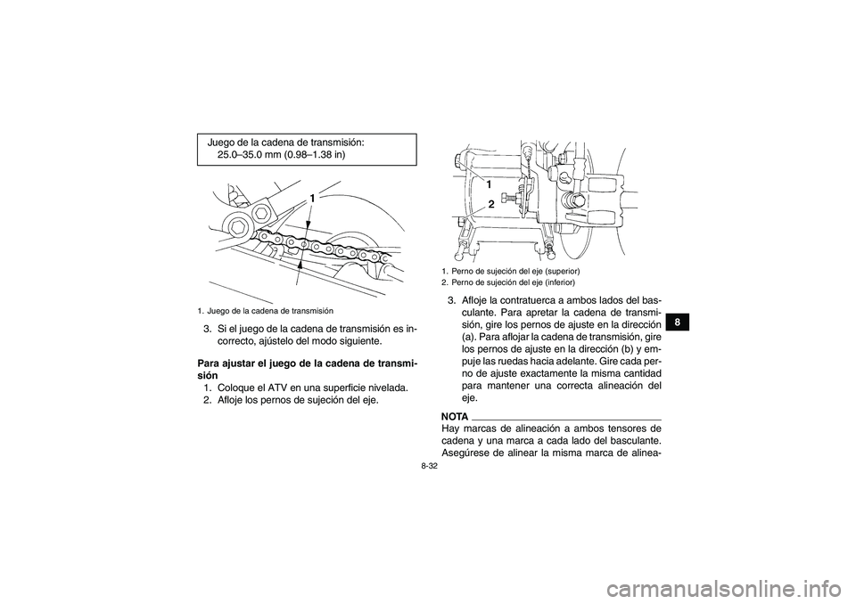 YAMAHA YFM350R 2009  Manuale de Empleo (in Spanish) 8-32
8
3. Si el juego de la cadena de transmisión es in-
correcto, ajústelo del modo siguiente.
Para ajustar el juego de la cadena de transmi-
sión
1. Coloque el ATV en una superficie nivelada.
2. 