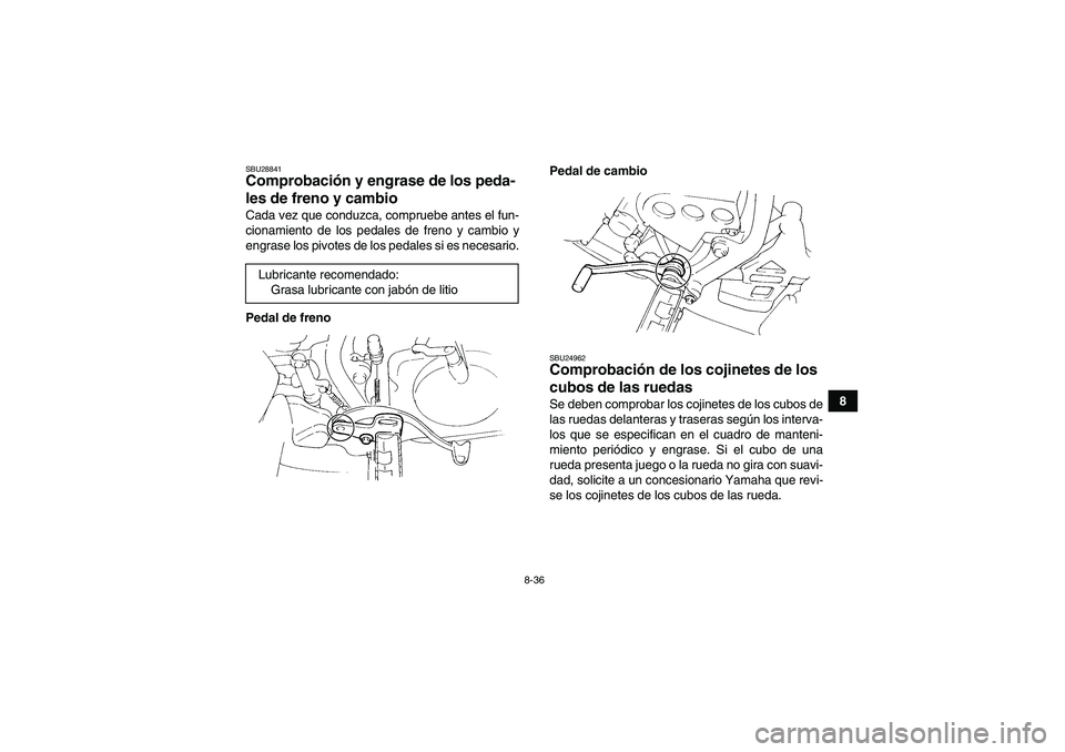 YAMAHA YFM350R 2009  Manuale de Empleo (in Spanish) 8-36
8
SBU28841Comprobación y engrase de los peda-
les de freno y cambio Cada vez que conduzca, compruebe antes el fun-
cionamiento de los pedales de freno y cambio y
engrase los pivotes de los pedal