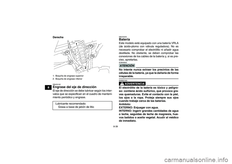 YAMAHA YFM350R 2009  Manuale de Empleo (in Spanish) 8-39
8Derecha
SBU25102Engrase del eje de dirección El eje de dirección se debe lubricar según los inter-
valos que se especifican en el cuadro de manteni-
miento periódico y engrase.
SBU25225Bater