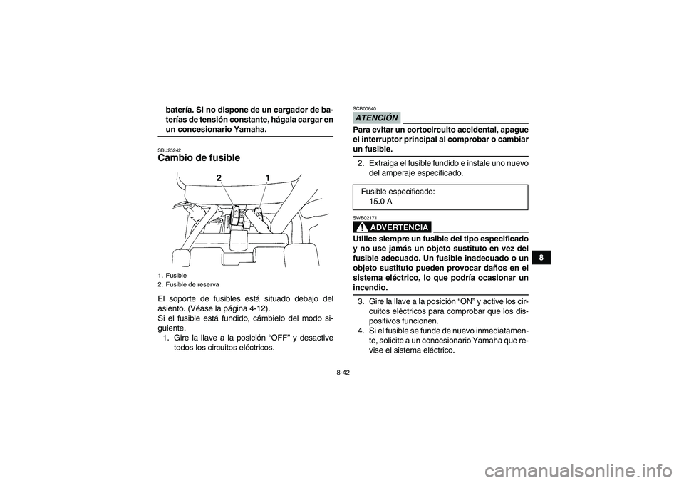 YAMAHA YFM350R 2009  Manuale de Empleo (in Spanish) 8-42
8 batería. Si no dispone de un cargador de ba-
terías de tensión constante, hágala cargar en
un concesionario Yamaha.SBU25242Cambio de fusible El soporte de fusibles está situado debajo del
