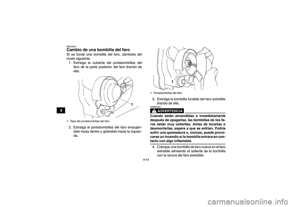 YAMAHA YFM350R 2009  Manuale de Empleo (in Spanish) 8-43
8
SBU25541Cambio de una bombilla del faro Si se funde una bombilla del faro, cámbiela del
modo siguiente.
1. Extraiga la cubierta del portabombillas del
faro de la parte posterior del faro tiran