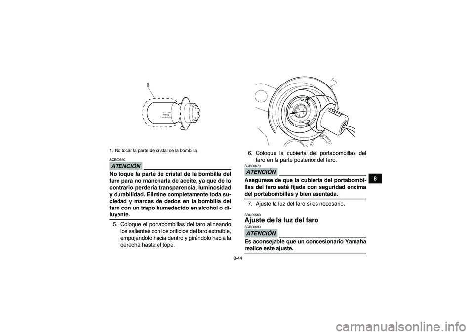 YAMAHA YFM350R 2009  Manuale de Empleo (in Spanish) 8-44
8
ATENCIÓNSCB00650No toque la parte de cristal de la bombilla del
faro para no mancharla de aceite, ya que de lo
contrario perdería transparencia, luminosidad
y durabilidad. Elimine completamen