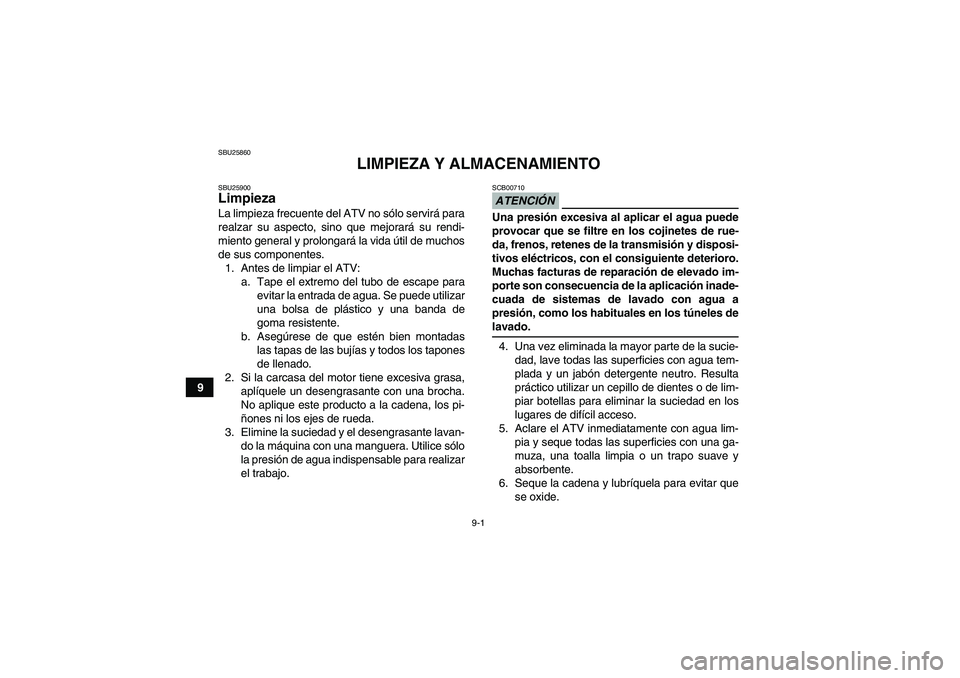 YAMAHA YFM350R 2009  Manuale de Empleo (in Spanish) 9-1
9
SBU25860
LIMPIEZA Y ALMACENAMIENTO
SBU25900Limpieza La limpieza frecuente del ATV no sólo servirá para
realzar su aspecto, sino que mejorará su rendi-
miento general y prolongará la vida út