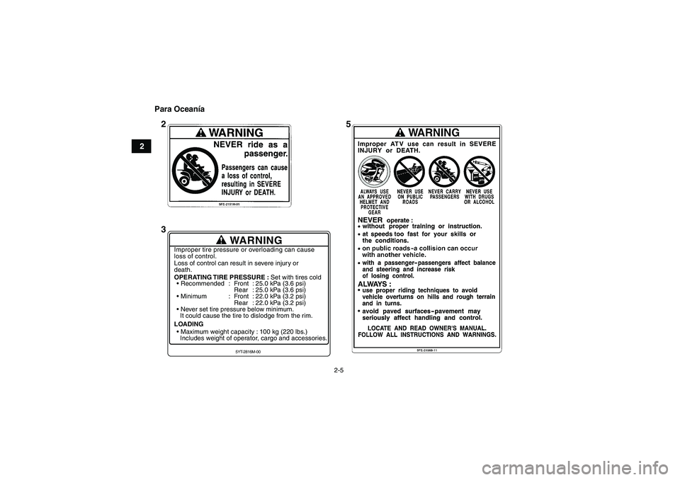 YAMAHA YFM350R 2009  Manuale de Empleo (in Spanish) 2-5
2Para Oceanía
WARNING
Improper tire pressure or overloading can cause
loss of control.
Loss of control can result in severe injury or
death.
OPERATING TIRE PRESSURE : Set with tires cold
 Recomm