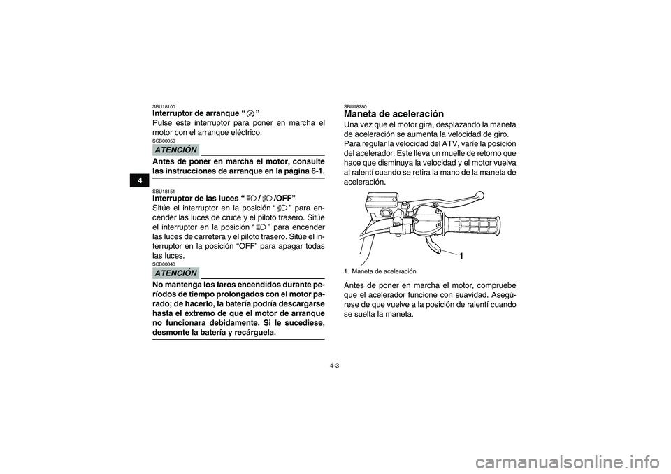 YAMAHA YFM350R 2009  Manuale de Empleo (in Spanish) 4-3
4
SBU18100Interruptor de arranque“” 
Pulse este interruptor para poner en marcha el
motor con el arranque eléctrico.ATENCIÓNSCB00050Antes de poner en marcha el motor, consultelas instruccion