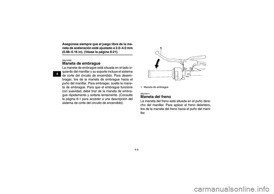 YAMAHA YFM350R 2009  Manuale de Empleo (in Spanish) 4-5
4Asegúrese siempre que el juego libre de la ma-
neta de aceleración esté ajustado a 2.0–4.0 mm
(0.08–0.16 in). (Véase la página 8-21).SBU18382Maneta de embrague La maneta de embrague est