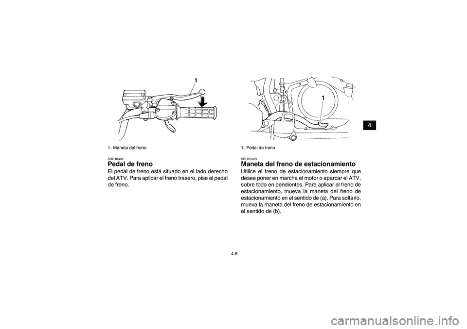 YAMAHA YFM350R 2009  Manuale de Empleo (in Spanish) 4-6
4
SBU18432Pedal de freno El pedal de freno está situado en el lado derecho
del ATV. Para aplicar el freno trasero, pise el pedal
de freno.
SBU18520Maneta del freno de estacionamiento Utilice el f
