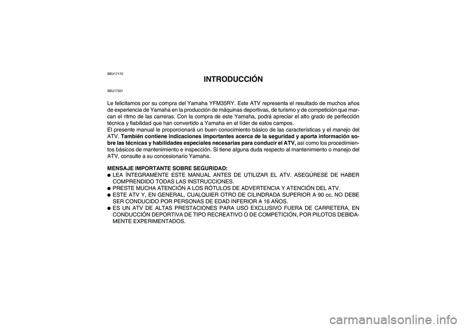 YAMAHA YFM350R 2009  Manuale de Empleo (in Spanish) SBU17170
INTRODUCCIÓN
SBU17321Le felicitamos por su compra del Yamaha YFM35RY. Este ATV representa el resultado de muchos años
de experiencia de Yamaha en la producción de máquinas deportivas, de 