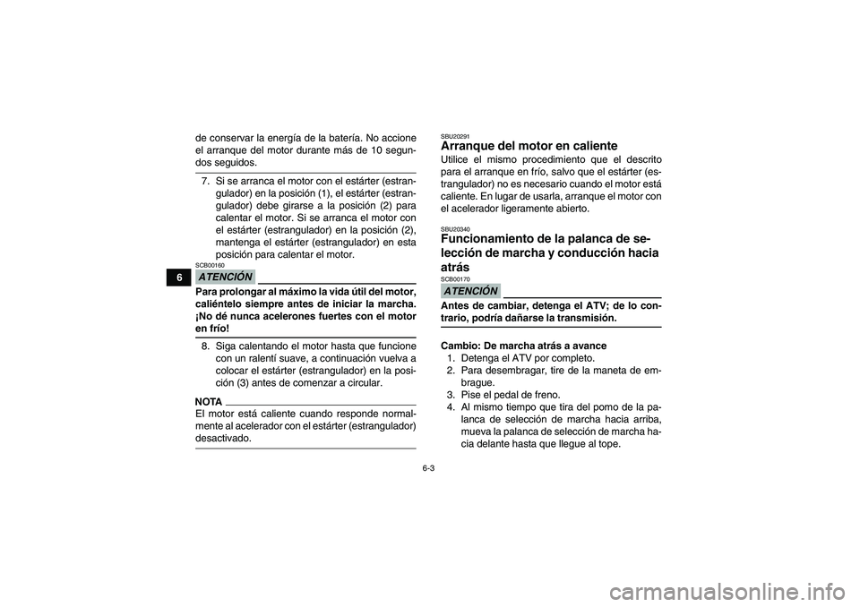 YAMAHA YFM350R 2009  Manuale de Empleo (in Spanish) 6-3
6de conservar la energía de la batería. No accione
el arranque del motor durante más de 10 segun-
dos seguidos.
7. Si se arranca el motor con el estárter (estran-
gulador) en la posición (1),