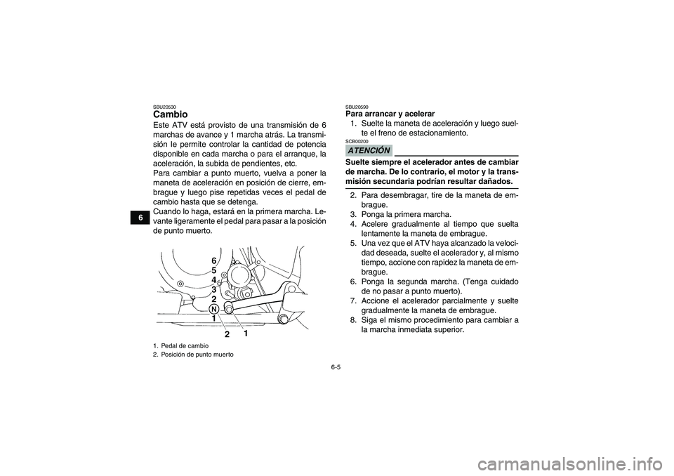 YAMAHA YFM350R 2009  Manuale de Empleo (in Spanish) 6-5
6
SBU20530Cambio Este ATV está provisto de una transmisión de 6
marchas de avance y 1 marcha atrás. La transmi-
sión le permite controlar la cantidad de potencia
disponible en cada marcha o pa