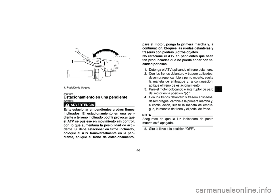 YAMAHA YFM350R 2009  Manuale de Empleo (in Spanish) 6-8
6
SBU20900Estacionamiento en una pendiente 
ADVERTENCIA
SWB00870Evite estacionar en pendientes u otros firmes
inclinados. El estacionamiento en una pen-
diente o terreno inclinado podría provocar