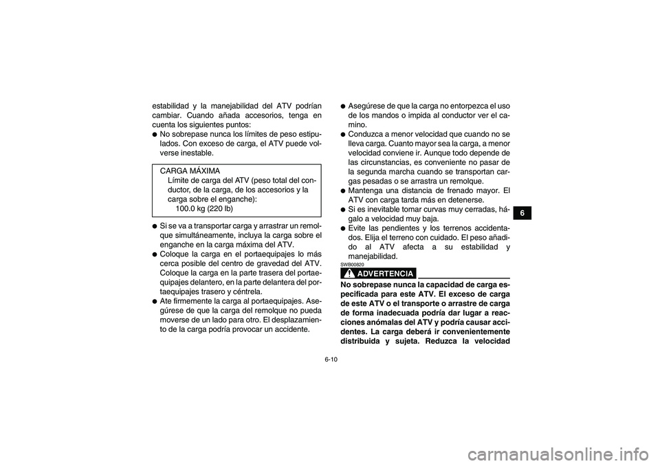 YAMAHA YFM350R 2009  Manuale de Empleo (in Spanish) 6-10
6 estabilidad y la manejabilidad del ATV podrían
cambiar. Cuando añada accesorios, tenga en
cuenta los siguientes puntos:
No sobrepase nunca los límites de peso estipu-
lados. Con exceso de c