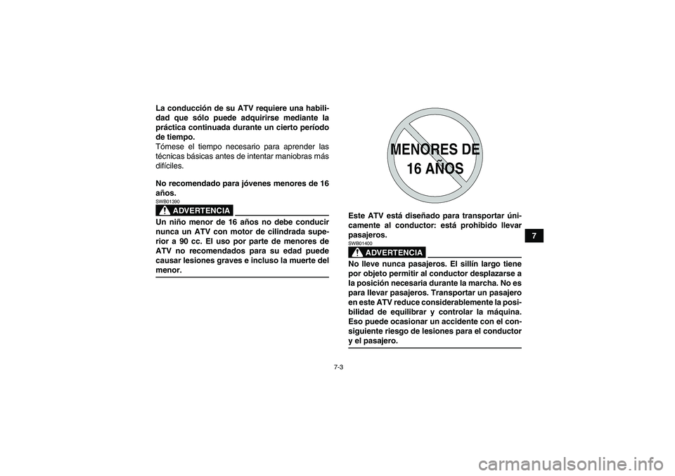 YAMAHA YFM350R 2009  Manuale de Empleo (in Spanish) 7-3
7 La conducción de su ATV requiere una habili-
dad que sólo puede adquirirse mediante la
práctica continuada durante un cierto período
de tiempo.
Tómese el tiempo necesario para aprender las
