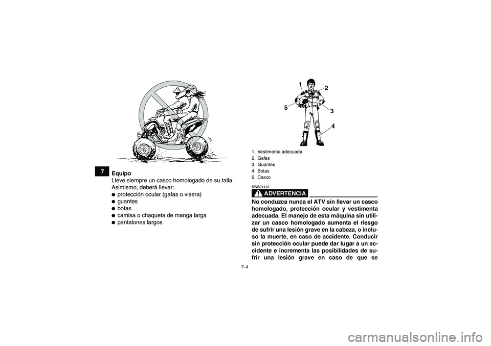 YAMAHA YFM350R 2009  Manuale de Empleo (in Spanish) 7-4
7
Equipo
Lleve siempre un casco homologado de su talla.
Asimismo, deberá llevar:
protección ocular (gafas o visera)guantesbotascamisa o chaqueta de manga largapantalones largos
ADVERTENCIA
