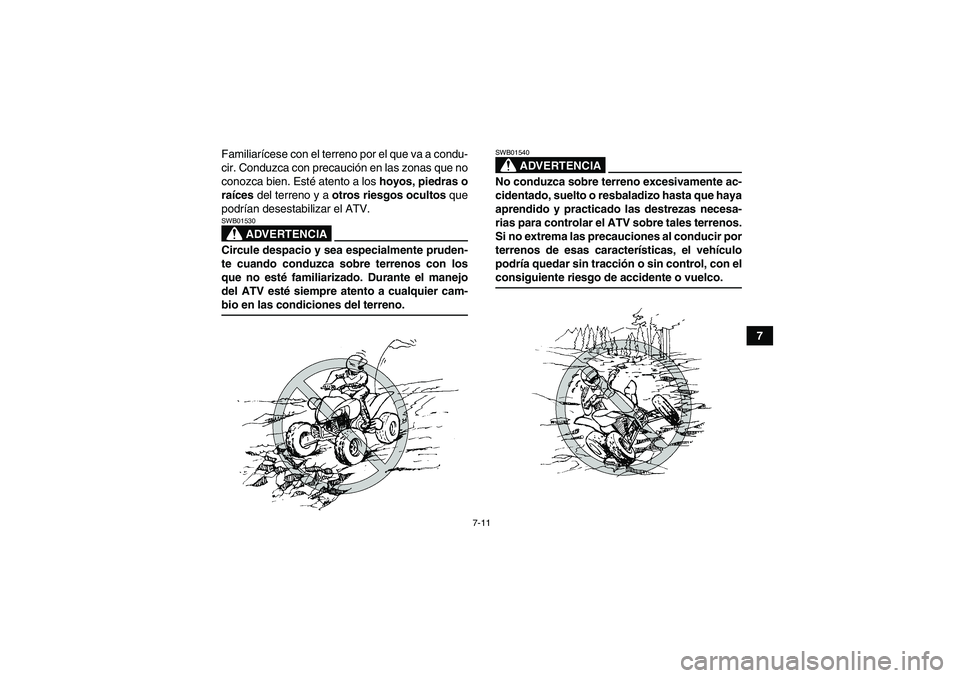 YAMAHA YFM350R 2009  Manuale de Empleo (in Spanish) 7-11
7 Familiarícese con el terreno por el que va a condu-
cir. Conduzca con precaución en las zonas que no
conozca bien. Esté atento a los hoyos, piedras o
raíces del terreno y a otros riesgos oc
