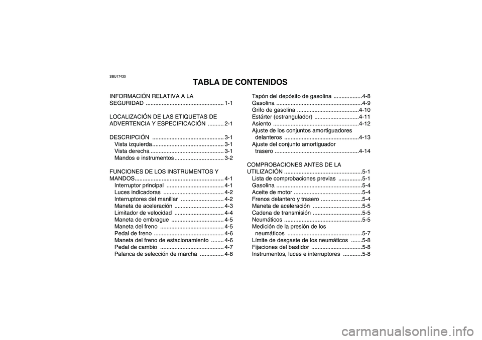 YAMAHA YFM350R 2009 Manuale de Empleo (in Spanish) SBU17420
TABLA DE CONTENIDOS
INFORMACIÓN RELATIVA A LA
SEGURIDAD ................................................. 1-1
LOCALIZACIÓN DE LAS ETIQUETAS DE
ADVERTENCIA Y ESPECIFICACIÓN .......... 2-1 YAMAHA YFM350R 2009 Manuale de Empleo (in Spanish) SBU17420
TABLA DE CONTENIDOS
INFORMACIÓN RELATIVA A LA
SEGURIDAD ................................................. 1-1
LOCALIZACIÓN DE LAS ETIQUETAS DE
ADVERTENCIA Y ESPECIFICACIÓN .......... 2-1