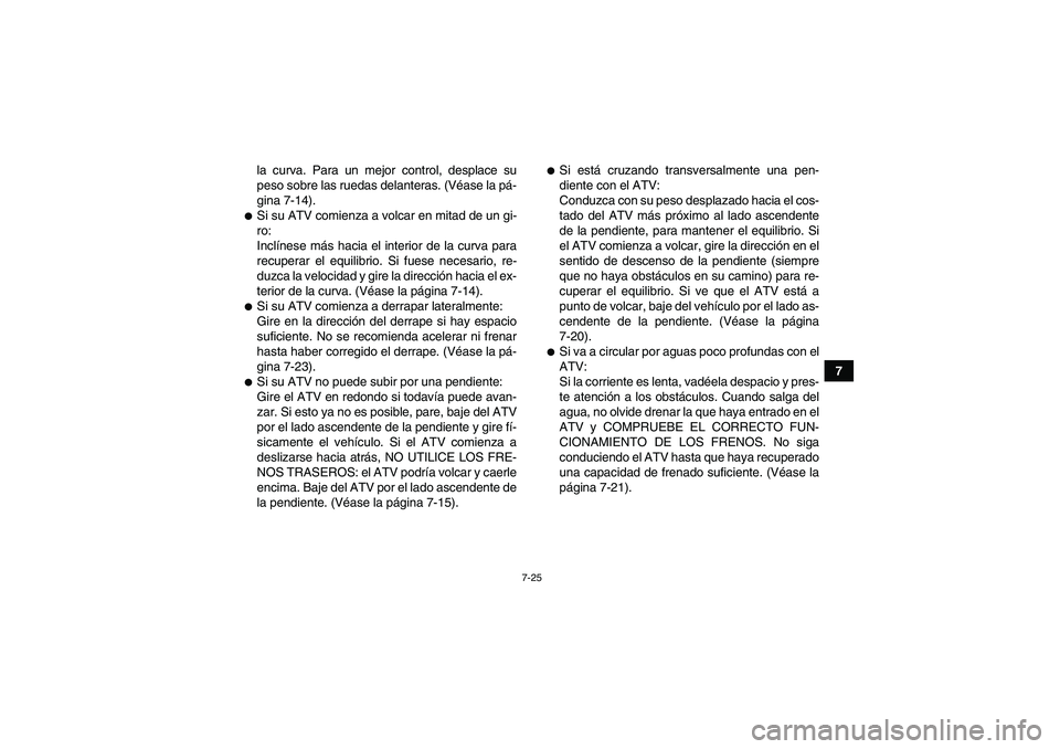 YAMAHA YFM350R 2009  Manuale de Empleo (in Spanish) 7-25
7 la curva. Para un mejor control, desplace su
peso sobre las ruedas delanteras. (Véase la pá-
gina 7-14).
Si su ATV comienza a volcar en mitad de un gi-
ro:
Inclínese más hacia el interior 