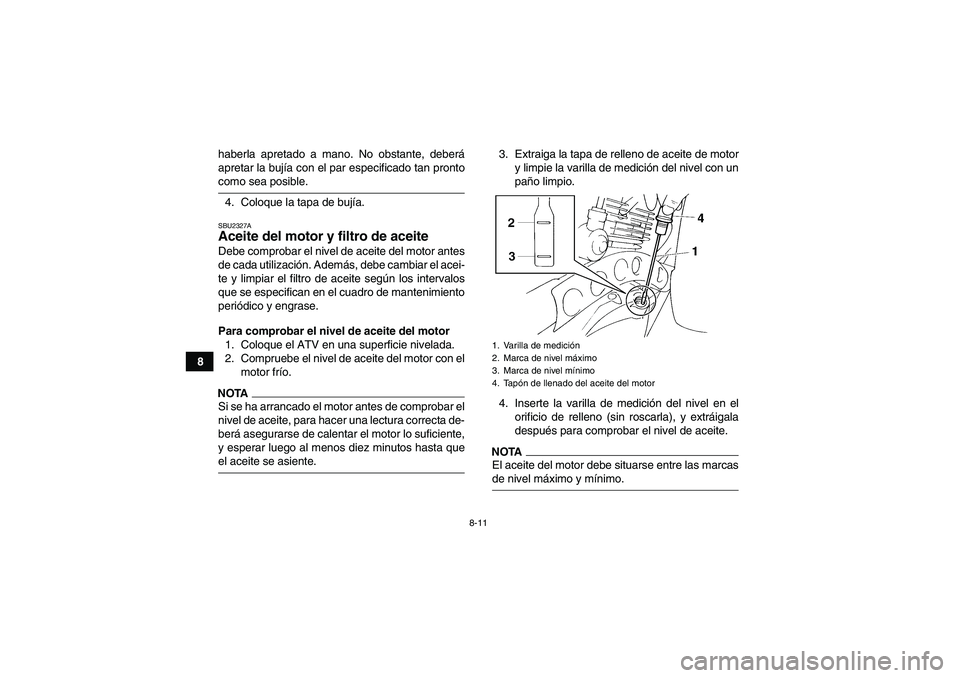 YAMAHA YFM350R 2009  Manuale de Empleo (in Spanish) 8-11
8haberla apretado a mano. No obstante, deberá
apretar la bujía con el par especificado tan pronto
como sea posible.
4. Coloque la tapa de bujía.SBU2327AAceite del motor y filtro de aceite Debe