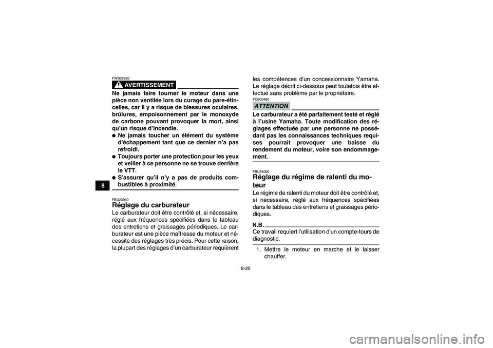 YAMAHA YFM350R 2009  Notices Demploi (in French) 8-20
8
AVERTISSEMENT
FWB02380Ne jamais faire tourner le moteur dans une
pièce non ventilée lors du curage du pare-étin-
celles, car il y a risque de blessures oculaires,
brûlures, empoisonnement p