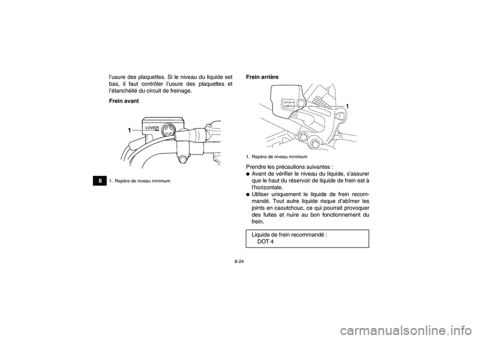 YAMAHA YFM350R 2009  Notices Demploi (in French) 8-24
8l’usure des plaquettes. Si le niveau du liquide est
bas, il faut contrôler l’usure des plaquettes et
l’étanchéité du circuit de freinage.
Frein avantFrein arrière
Prendre les précaut
